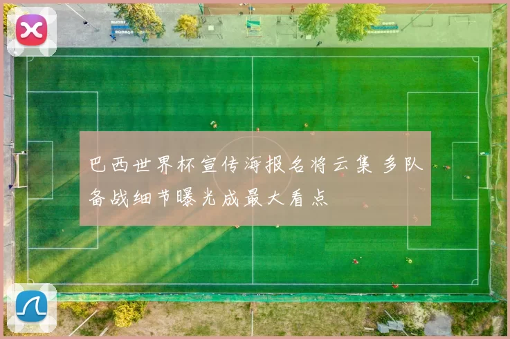 巴西世界杯宣传海报名将云集 多队备战细节曝光成最大看点