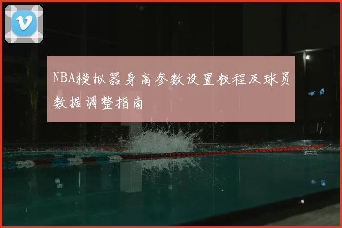 NBA模拟器身高参数设置教程及球员数据调整指南