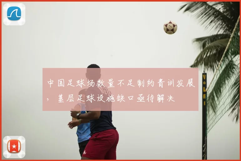 中国足球场数量不足制约青训发展，基层足球设施缺口亟待解决