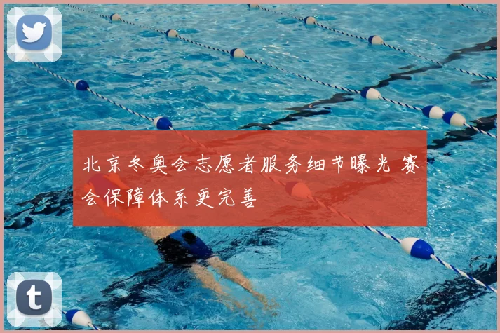 北京冬奥会志愿者服务细节曝光 赛会保障体系更完善