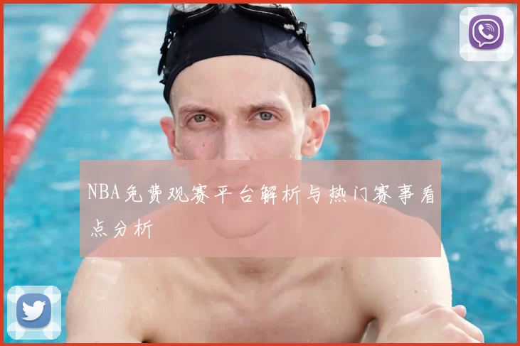 NBA免费观赛平台解析与热门赛事看点分析