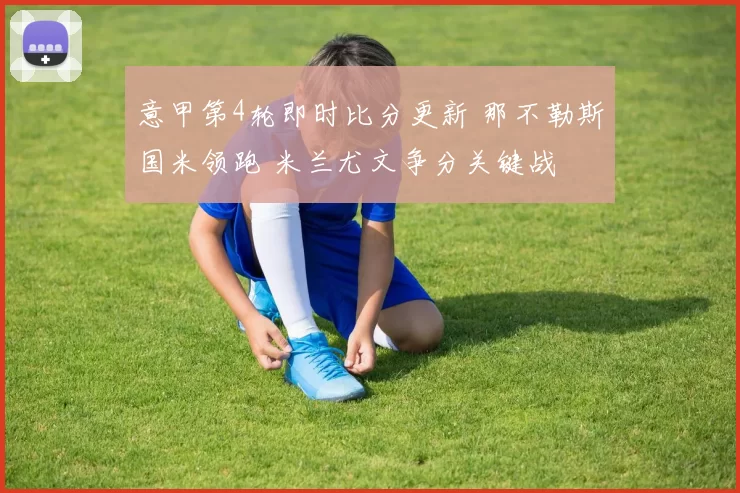 意甲第4轮即时比分更新 那不勒斯国米领跑 米兰尤文争分关键战