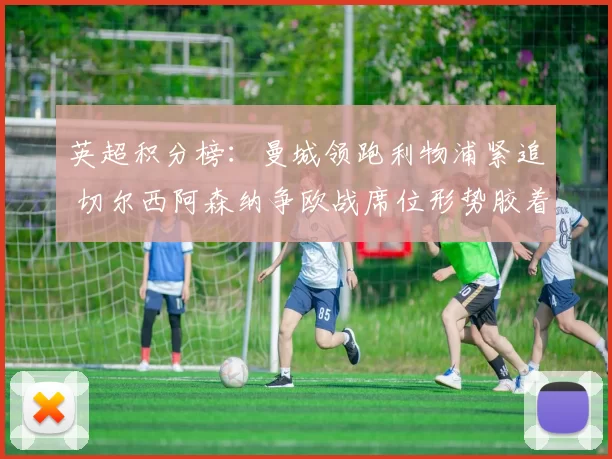 英超积分榜：曼城领跑利物浦紧追 切尔西阿森纳争欧战席位形势胶着