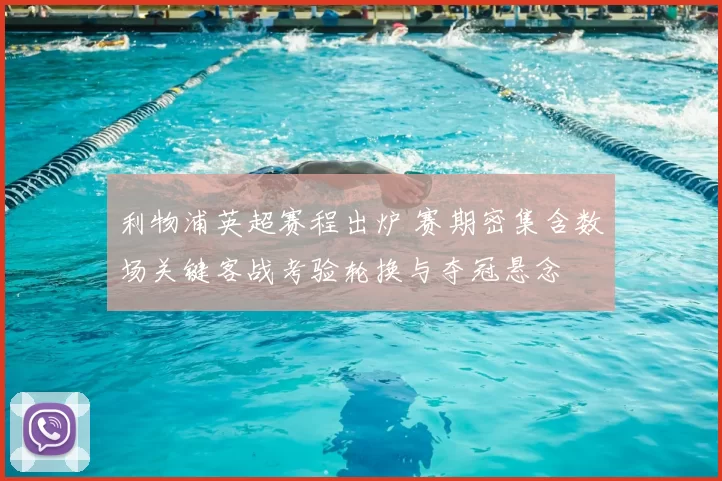 利物浦英超赛程出炉 赛期密集含数场关键客战考验轮换与夺冠悬念