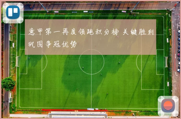 意甲第一再度领跑积分榜 关键胜利巩固争冠优势