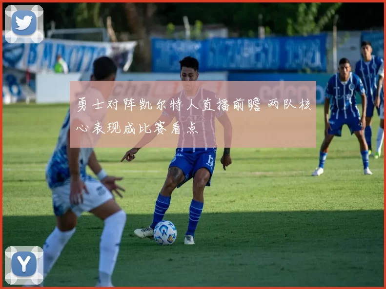 勇士对阵凯尔特人直播前瞻 两队核心表现成比赛看点