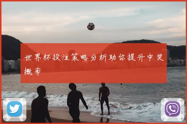 世界杯投注策略分析助你提升中奖概率