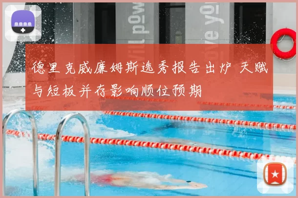 德里克威廉姆斯选秀报告出炉 天赋与短板并存影响顺位预期