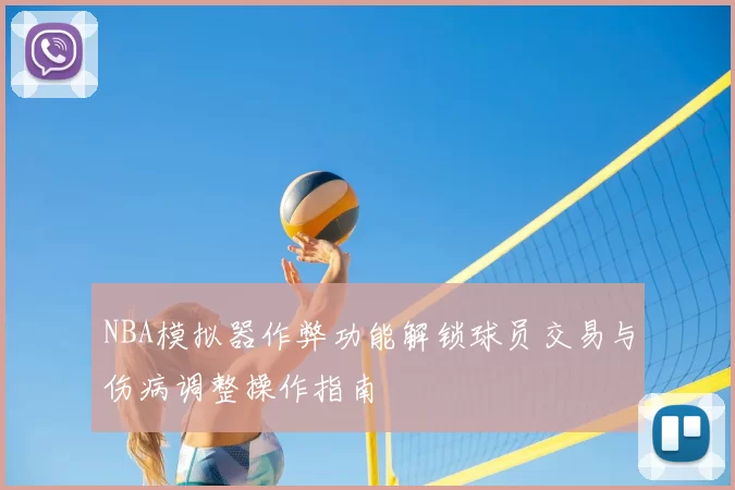 NBA模拟器作弊功能解锁球员交易与伤病调整操作指南