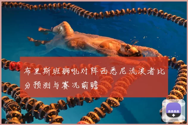 布里斯班狮吼对阵西悉尼流浪者比分预测与赛况前瞻