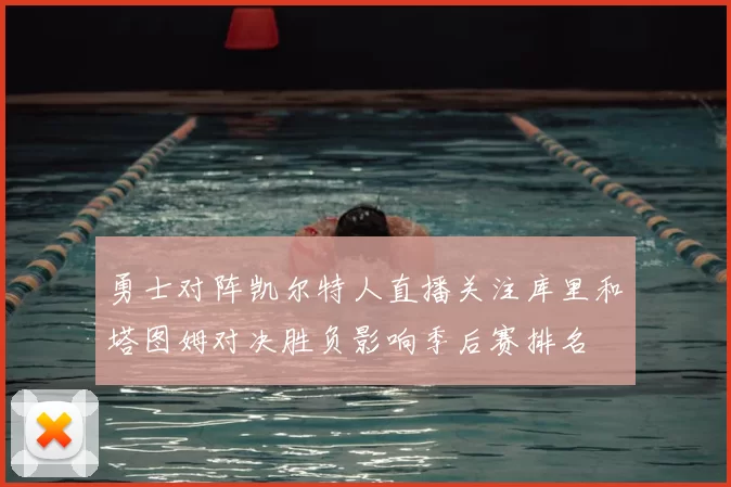 勇士对阵凯尔特人直播关注库里和塔图姆对决胜负影响季后赛排名