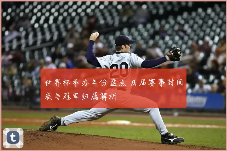 世界杯举办年份盘点 历届赛事时间表与冠军归属解析