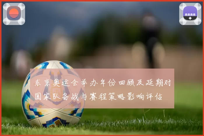 东京奥运会举办年份回顾及延期对国家队备战与赛程策略影响评估