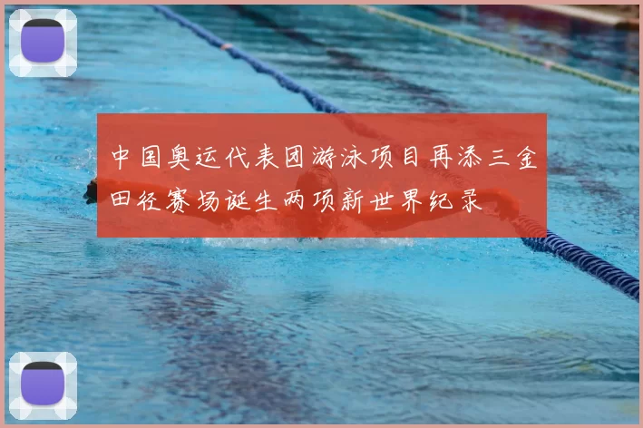 中国奥运代表团游泳项目再添三金田径赛场诞生两项新世界纪录