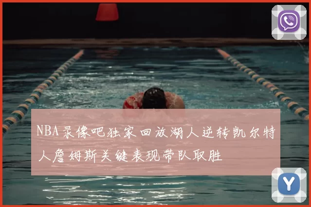 NBA录像吧独家回放湖人逆转凯尔特人詹姆斯关键表现带队取胜