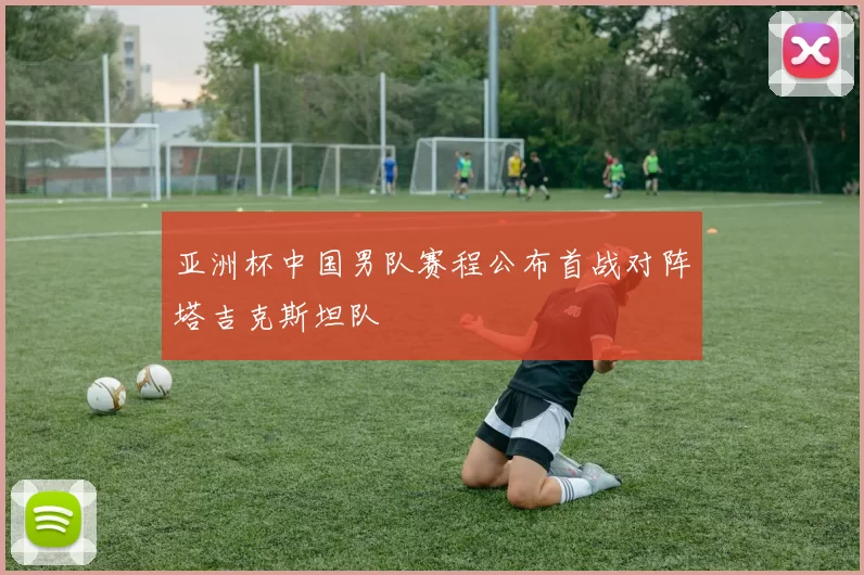 亚洲杯中国男队赛程公布首战对阵塔吉克斯坦队