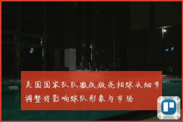 美国国家队队徽改版亮相球衣细节调整将影响球队形象与市场