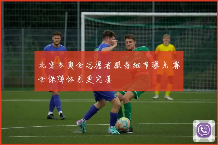 北京冬奥会志愿者服务细节曝光 赛会保障体系更完善