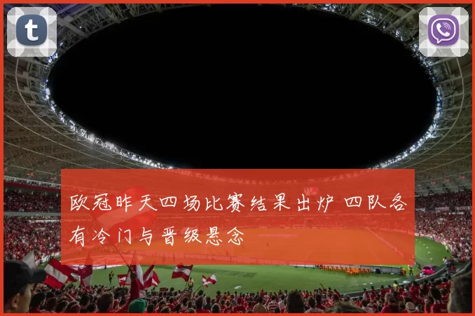 欧冠昨天四场比赛结果出炉 四队各有冷门与晋级悬念