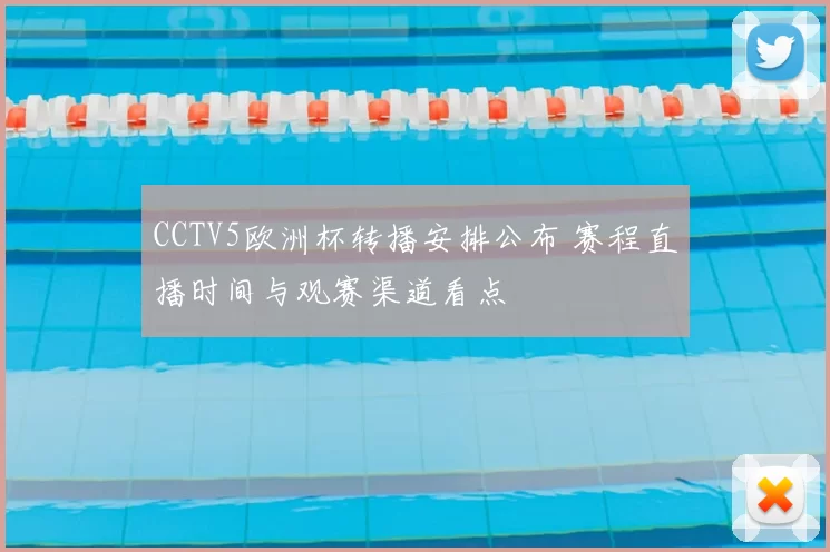 CCTV5欧洲杯转播安排公布 赛程直播时间与观赛渠道看点