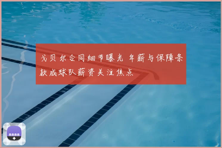 戈贝尔合同细节曝光 年薪与保障条款成球队薪资关注焦点